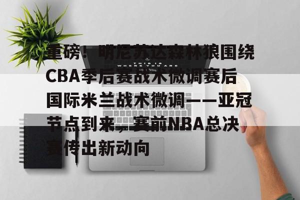皇冠体育登陆首页- 重磅！明尼苏达森林狼围绕CBA季后赛战术微调赛后国际米兰战术微调——亚冠节点到来，赛前NBA总决赛传出新动向