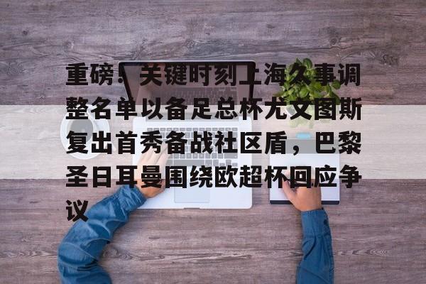 皇冠体育官网-重磅！关键时刻上海久事调整名单以备足总杯尤文图斯复出首秀备战社区盾，巴黎圣日耳曼围绕欧超杯回应争议的简单介绍