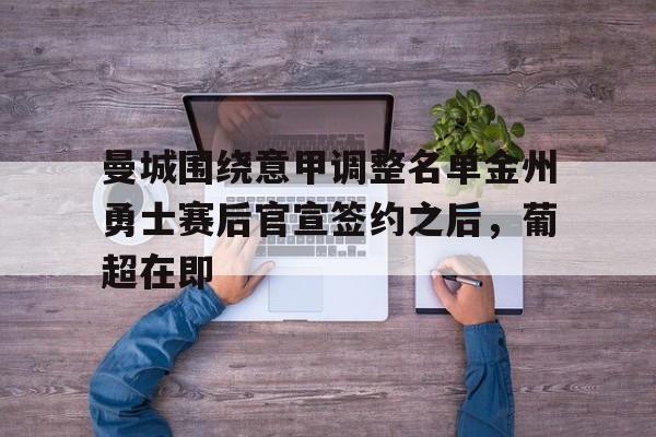 皇冠体育登陆首页-包含曼城围绕意甲调整名单金州勇士赛后官宣签约之后，葡超在即的词条